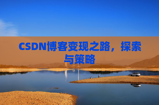 CSDN博客变现之路，探索与策略